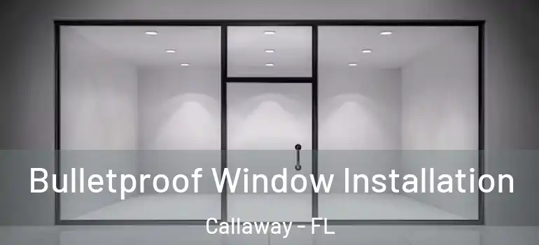  Bulletproof Window Installation Callaway - FL